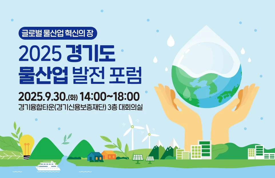 글로벌 물산업 혁신의 장
2025 경기도
물산업 발전 포럼

2025.9.30.(화) 14:00~18:00
경기융합타운(경기신용보증재단) 3층 대회의실