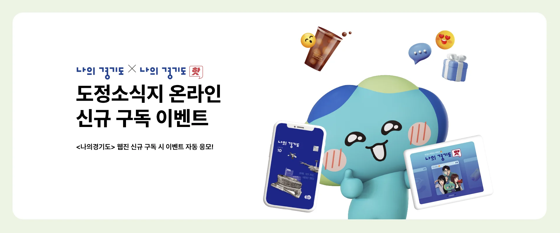 나의 경기도 X 나의경기도 핫
도정소식지 온라인
신규 구독 이벤트
<나의경기도> 웹진 신규 구독시 이벤트 자동 응모!