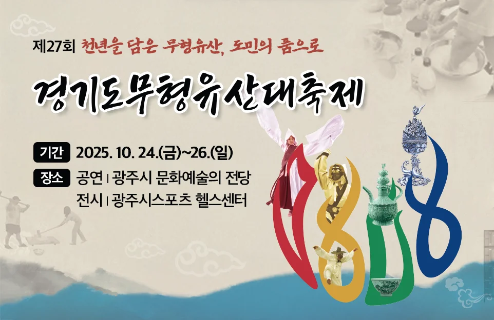 제27회 천년을 담은 무형유산, 도민의 품으로
경기도무형유산대축제
기간 : 2025. 10. 24.(금)~26.(일)
장소 : 공연 | 광주시 문화예술의 전당
전시 | 광주시스포츠 헬스센터
