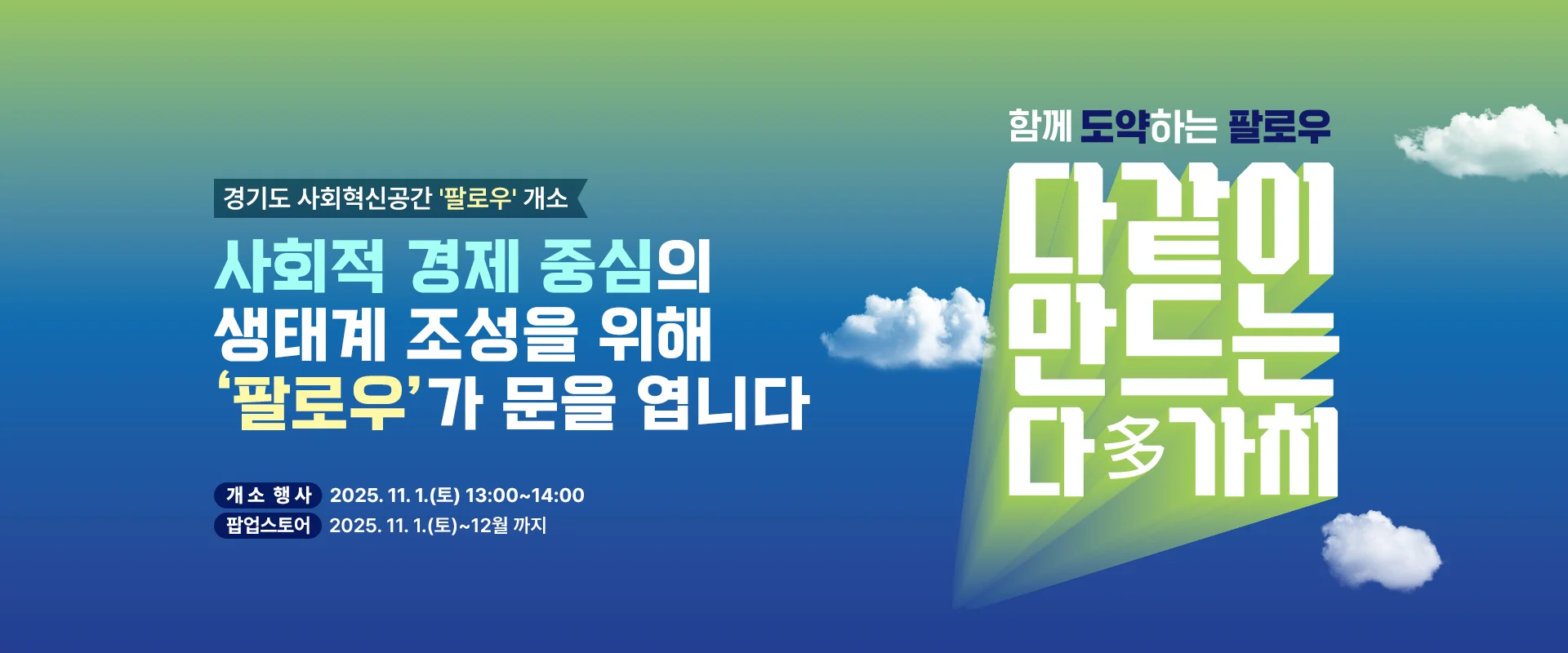 경기도 사회혁신공간 '팔로우' 개소

사회적 경제 중심의
생태계 조성을 위해
‘팔로우'가 문을 엽니다

개소 행사 : 2025. 11. 1.(토) 13:00~14:00
팝업스토어 : 2025. 11. 1.(토)~12월 까지


함께 도약하는 팔로우
다같이 만드는 다多가치
