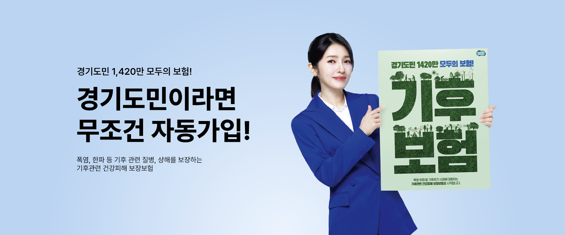 경기도민 1,420만 모두의 보험!

경기도민이라면
무조건 자동가입!

폭염, 한파 등 기후 관련 질병, 상해를 보장하는
기후관련 건강피해 보장보험