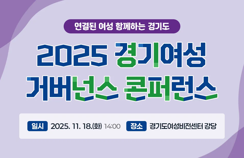 연결된 여성 함께하는 경기도
2025 경기여성 거버넌스 콘퍼런스

일시 : 2025. 11. 18.(화) 14:00
장소 : 경기도여성비전센터 강당