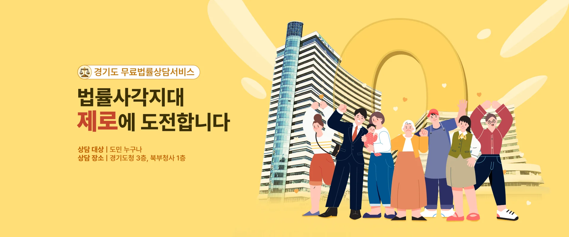 경기도 무료법률상담서비스

법률사각지대
제로에 도전합니다

상담 대상 | 도민 누구나
상담 장소 | 경기도청 3층, 북부청사 1층