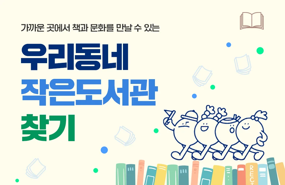 가까운 곳에서
책과 문화를 만날 수 있는
우리동네 작은도서관 찾기