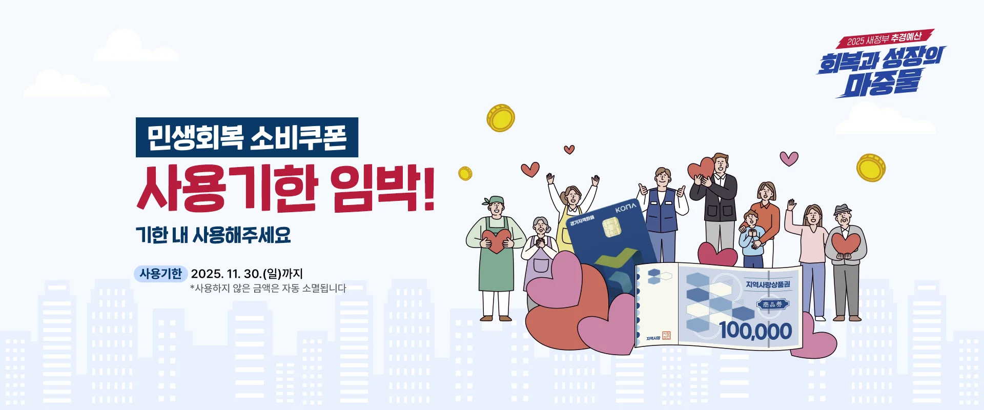 민생회복 소비쿠폰
사용기한 임박!
기한 내 사용해주세요

사용기한 | 2025. 11. 30.(일)까지
*사용하지 않은 금액은 자동 소멸됩니다