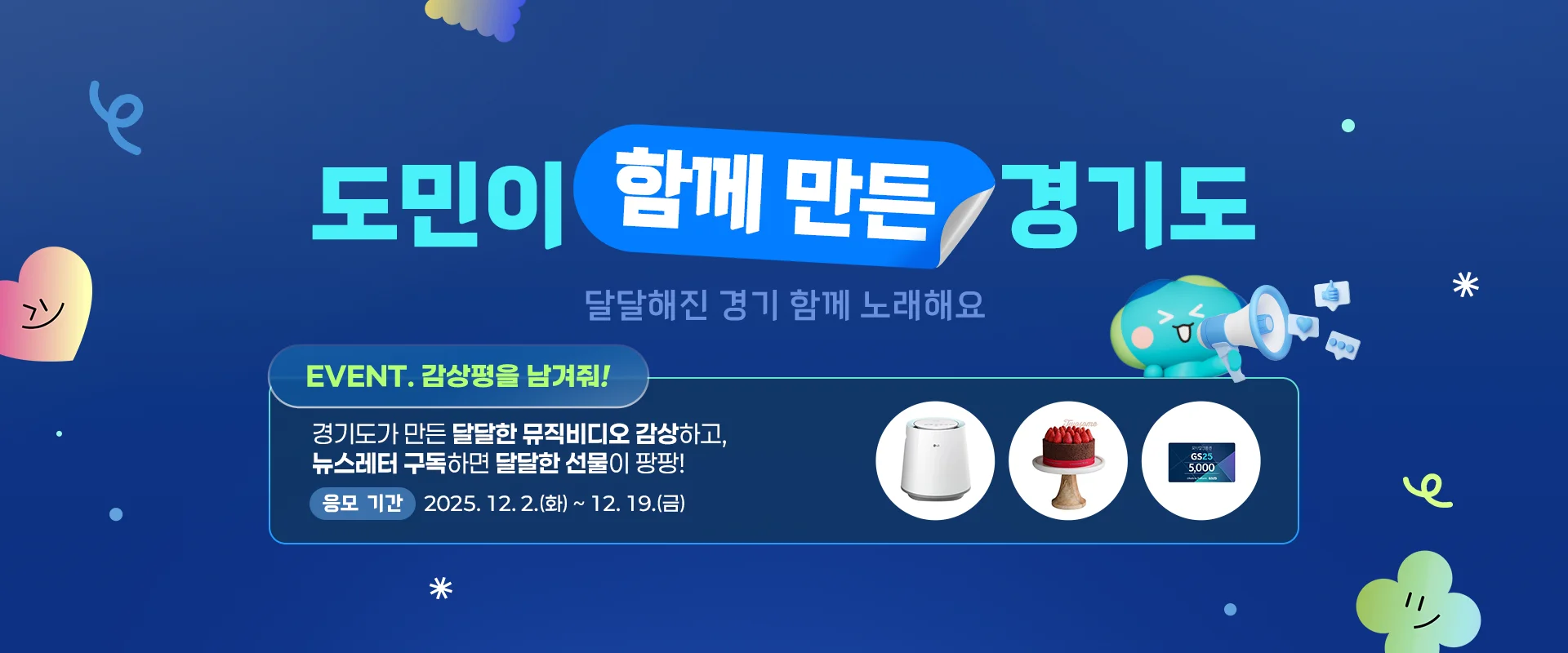 도민이 함께 만든 경기도

달달해진 경기 함께 노래해요

EVENT. 감상평을 남겨줘!
경기도가 만든 뮤직비디오 감상하고,
뉴스레터 구독하면 달달한 선물이 팡팡!
응모 기간 | 2025. 12. 2.(화) ~ 12. 19.(금)