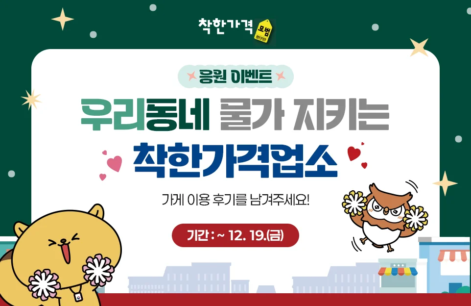 착한가격 모범
응원 이벤트
우리동네 물가 지키는
착한가격업소
가게 이용 후기를 남겨주세요!
기간 : ~ 12. 19.(금)