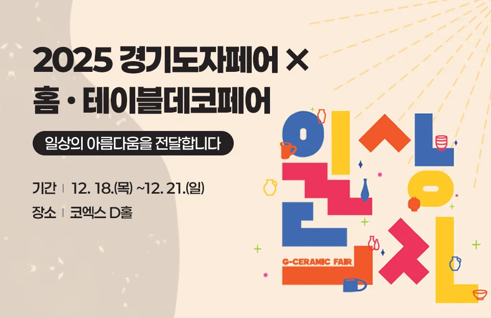 2025 경기도자페어 X
홈 · 테이블데코페어
일상의 아름다움을 전달합니다
기간 : 12. 18.(목) ~12. 21.(일)
장소 : 코엑스 D홀