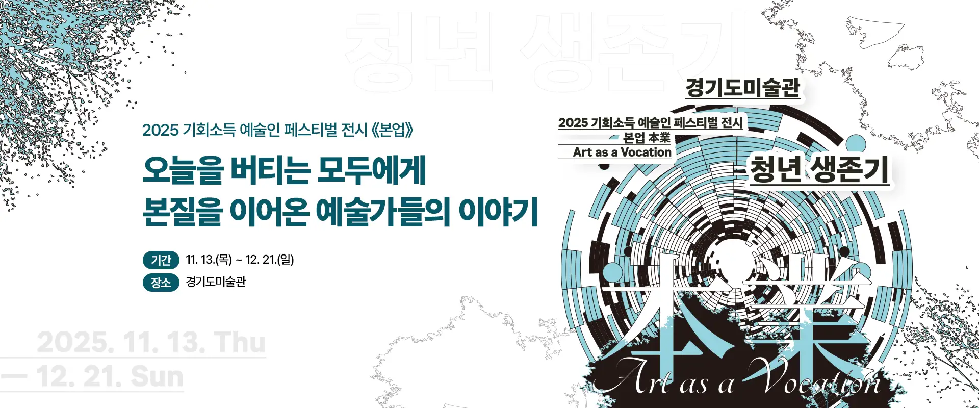 2025 기회소득 예술인 페스티벌 전시 《본업》
오늘을 버티는 모두에게
본질을 이어온 예술가들의 이야기
기간 11. 13.(목) ~ 12. 21.(일)
장소 경기도미술관