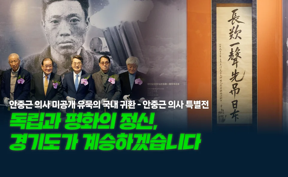 안중근 의사 미공개 유묵의 국내 귀환 - 안중근 의사 특별전
독립과 평화의 정신,
경기도가 계승하겠습니다