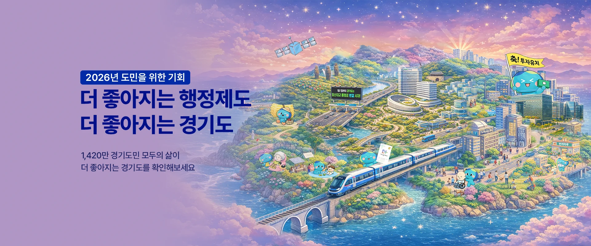 2026년 도민을 위한 기회
더 좋아지는 행정제도
더 좋아지는 경기도
1,420만 경기도민 모두의 삶이
더 좋아지는 경기도를 확인해보세요