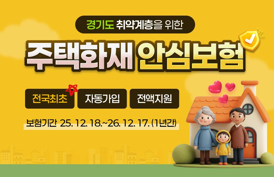 경기도 취약계층을 위한
주택화재 안심보험

전국최초 · 자동가입 · 전액지원

보험기간 2025. 12. 18.~2026. 12. 17. / 1년간