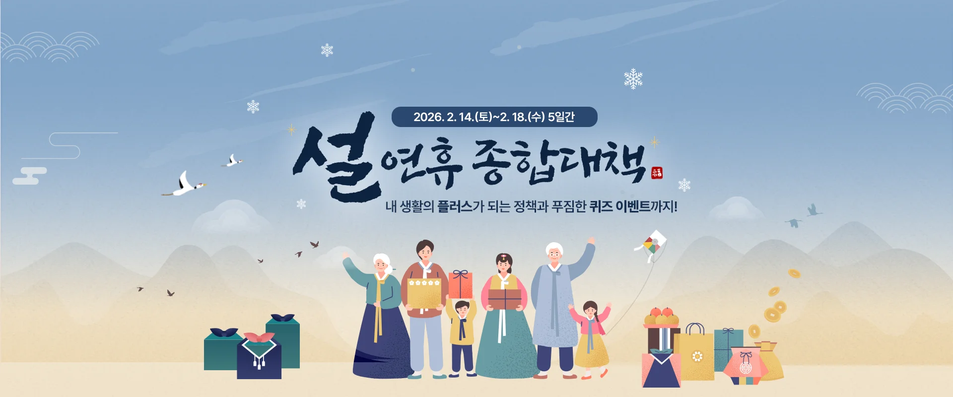 2026 설 연휴 종합대책

2026. 2. 14.(토) ~ 2. 18.(수) 5일간

내 생활의 플러스가 되는 정책과
푸짐한 퀴즈 이벤트까지!