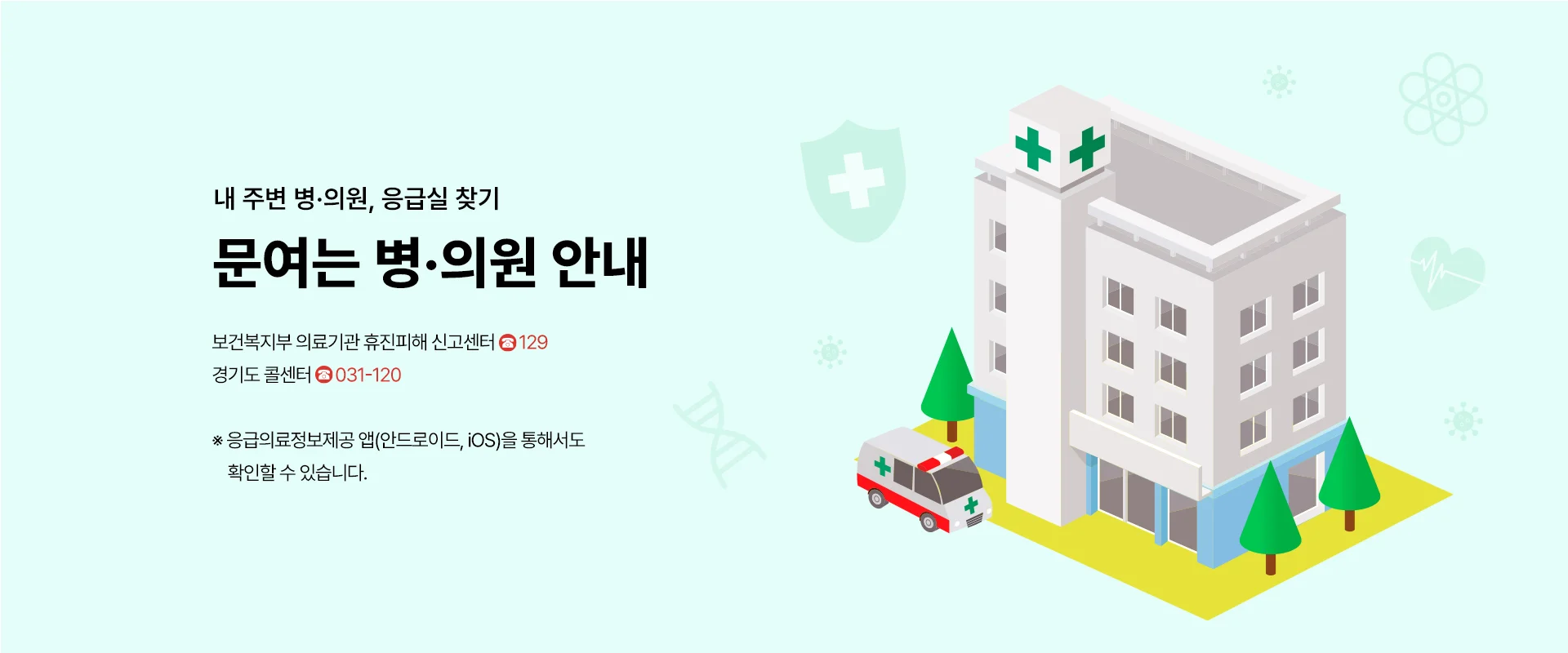 내 주변 병의원, 응급실 찾기
문여는 병의원 안내

보건복지부 의료기관 휴진피해 신고센터 전화 129
경기도 콜센터 전화 031-120

※응급의료정보제공 앱(안드로이드, iOS)을 통해서도 확인할 수 있습니다.