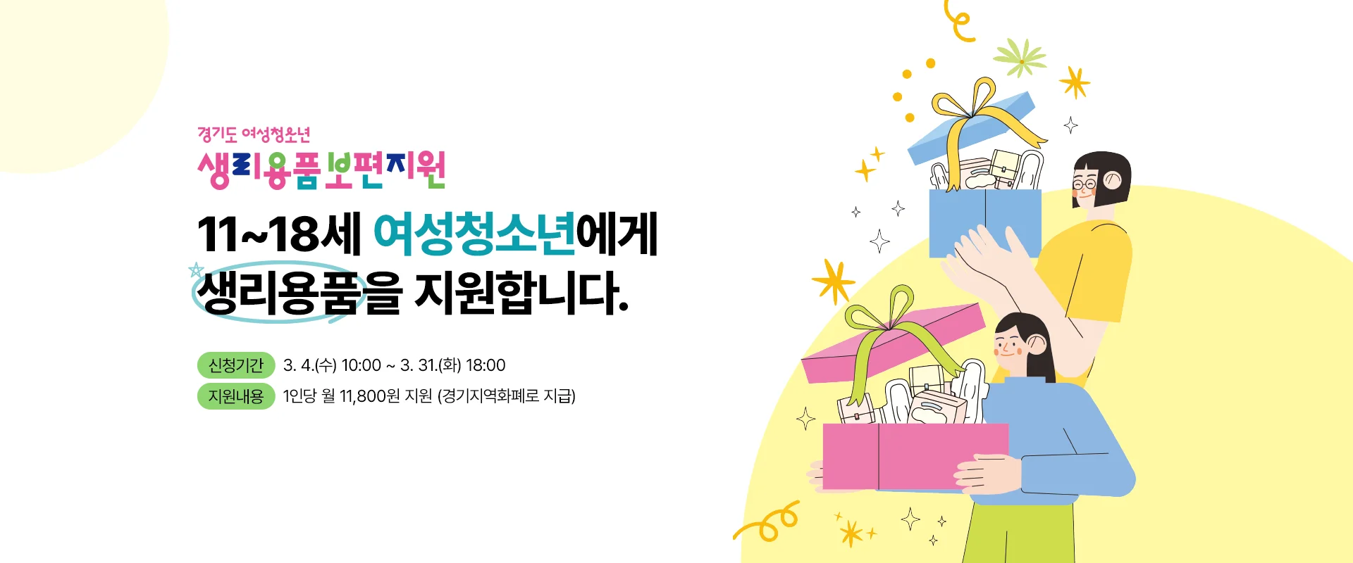 경기도 여성청소년 생리용품 보편지원

11~18세 여성청소년에게 생리용품을 지원합니다.

신청 기간 : 3. 4.(화) ~ 11.14.(금)
지원내용 : 1인당 월 11,800원 지원 (경기지역화폐로 지급)