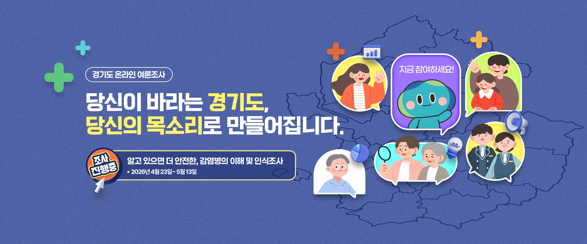 경기도 온라인 여론조사

당신이 바라는 경기도,
당신의 목소리로 만들어집니다.
지금 참여하세요.

조사진행중
알고 있으면 더 안전한, 감염병의 이해 및 인식조사
2026년 4월 23일~ 5월 13일