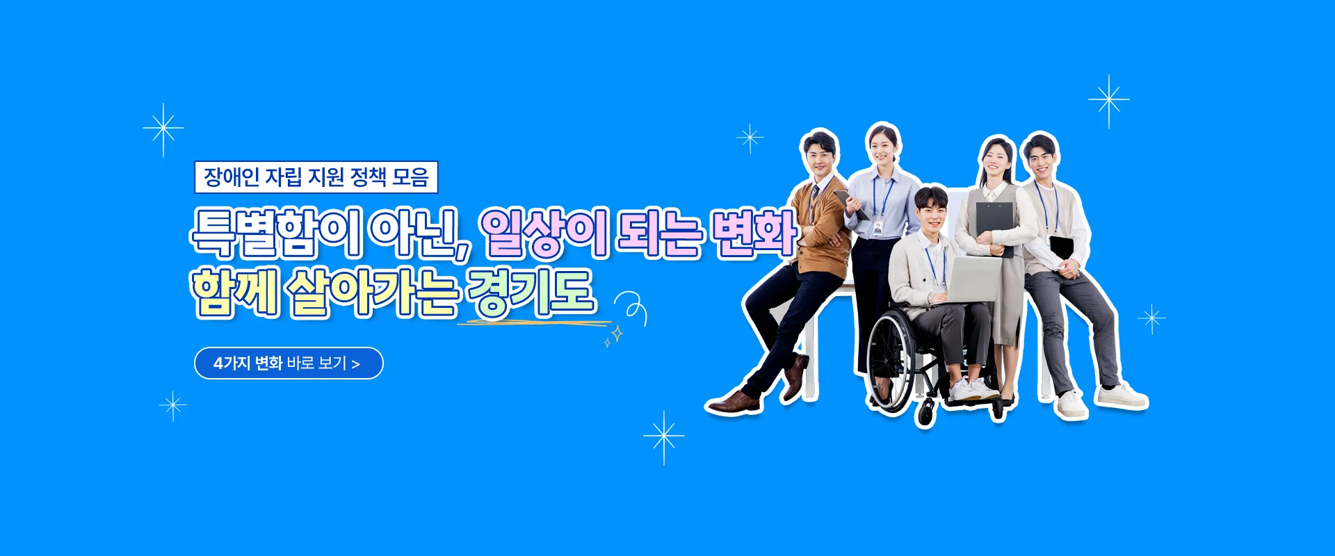 장애인 자립 지원 정책 모음

특별함이 아닌, 일상이 되는 변화
함께 살아가는 경기도

4가지 변화 바로 보기