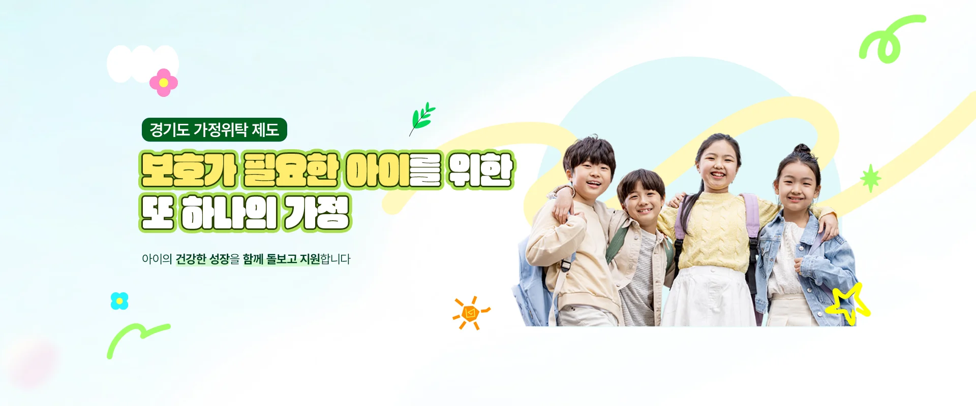 경기도 가정위탁 제도

보호가 필요한 아이를 위한
또 하나의 가정

아이의 건강한 성장을 함께 돌보고 지원합니다