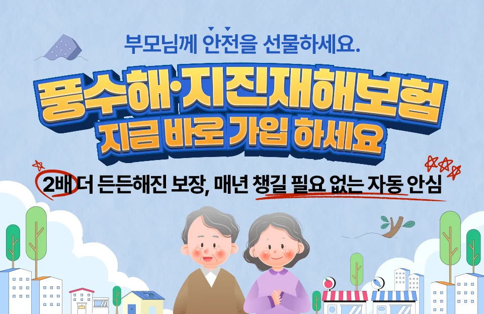 부모님께 안전을 선물하세요.

풍수해·지진재해보험
지금 바로 가입하세요

2배 더 든든해진 보장, 매년 챙길 필요 없는 자동 안심