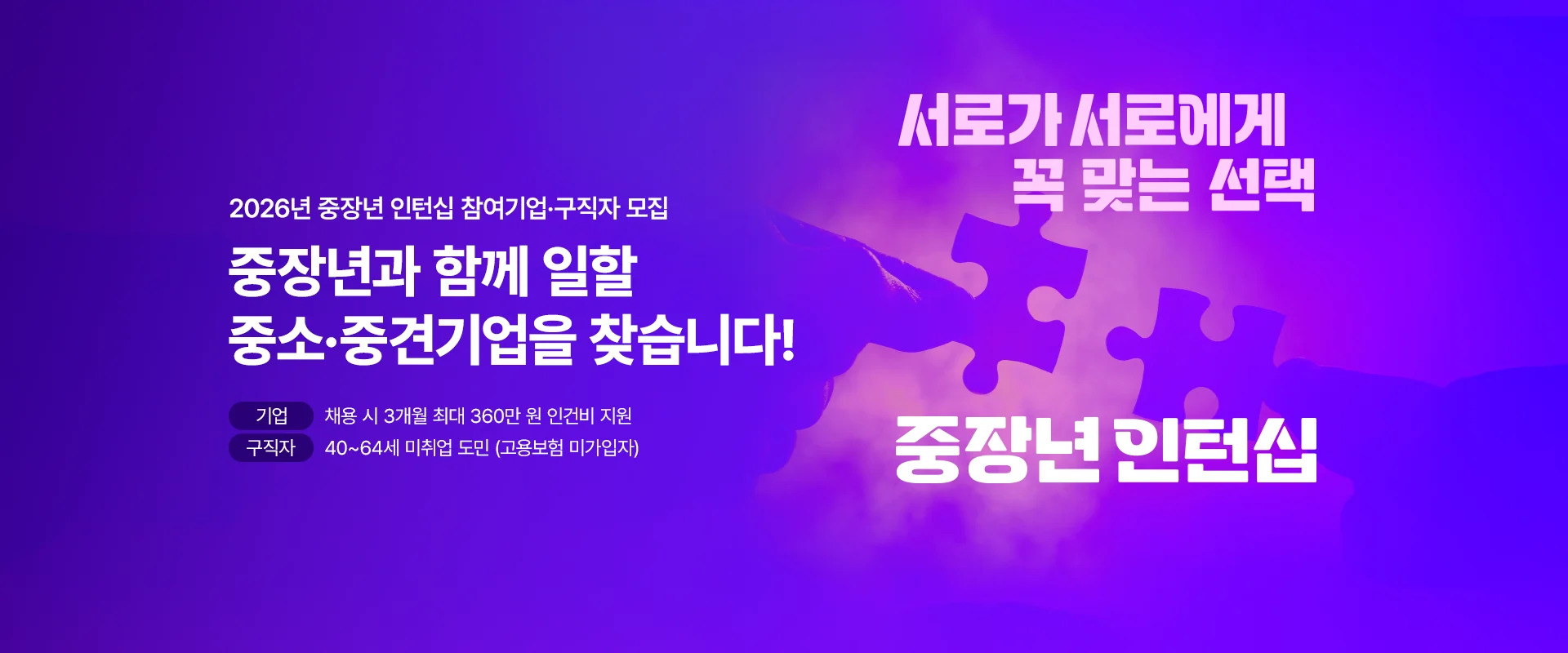 2026년 중장년 인턴십 참여기업·구직자 모집

중장년과 함께 일할
중소·중견기업을 찾습니다!

기업 : 채용 시 3개월 최대 360만 원 인건비 지원
구직자 : 40~64세 미취업 도민 (고용보험 미가입자)