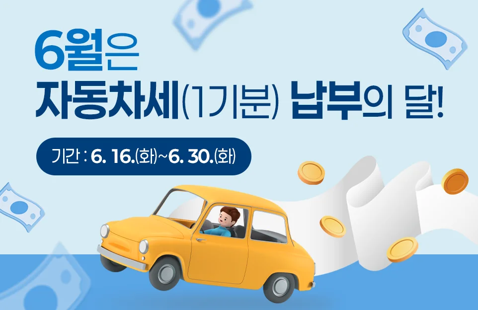 6월은 자동차세(1기분)
납부의 달!

기간 : 6. 16.(화)~6. 30.(화)