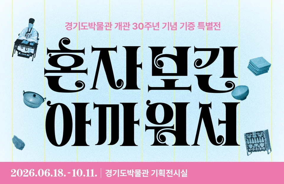 경기도박물관 개관 30주면 기념 기증 특별전

혼자보긴
아까워서

6. 18.(목)~10. 11.(일) | 경기도박물관 기획전시실
