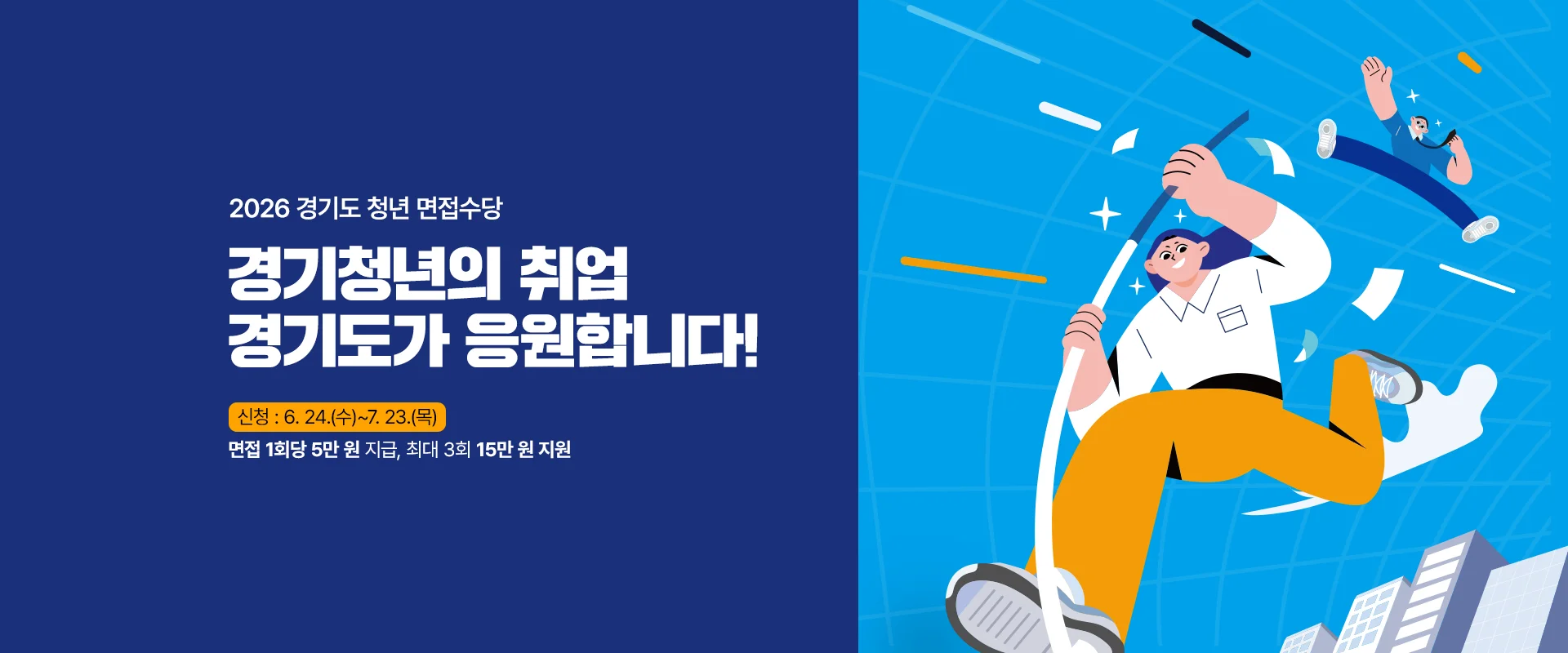 2026 경기도 청년 면접수당

경기청년의 취업 경기도가 응원합니다!

신청 : 6. 24.(수)~7. 23.(목)
면접 1회당 5만 원 지급, 최대 3회 15만 원 지원