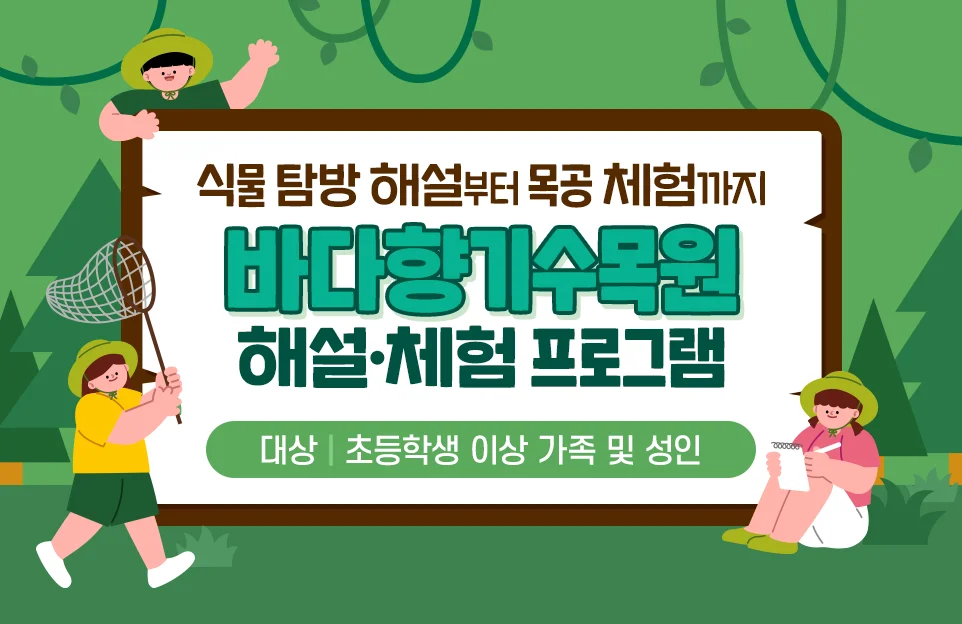 식물 탐방 해설부터 목공 체험까지

바다향기수목원
해설·체험 프로그램

대상 | 초등학생 이상 가족 및 성인
