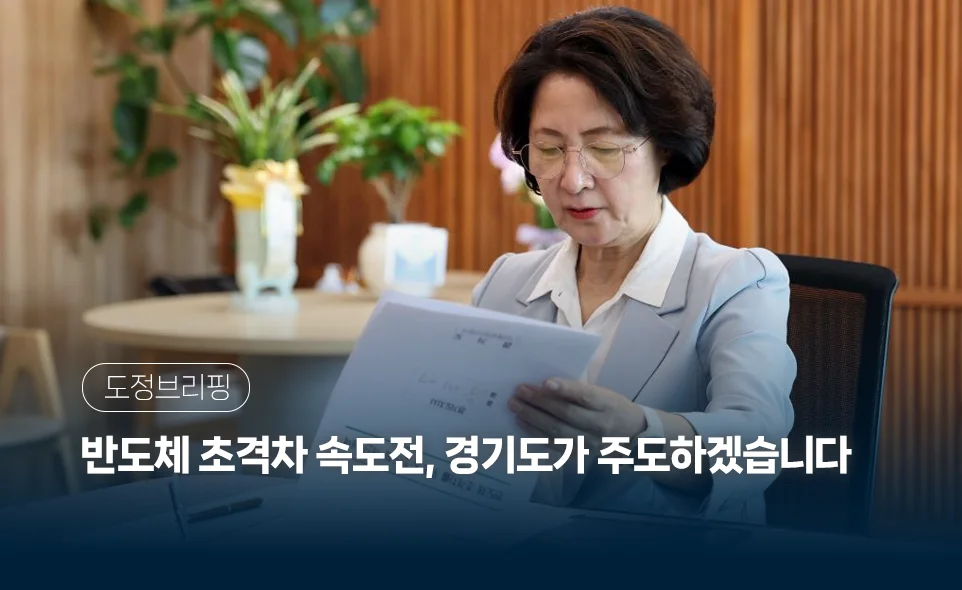 도정브리핑
반도체 초격차 속도전, 경기도가 주도하겠습니다