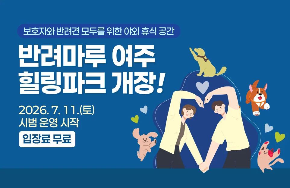 보호자와 반려견 모두를 위한 야외 휴식 공간

반려마루 여주
힐링파크 개장!

2026. 7. 11.(토)
시범 운영 시작
입장료 무료