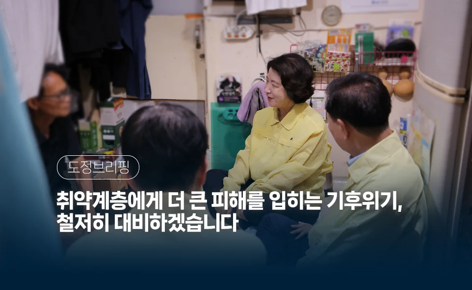 도정브리핑
취약계층에게 더 큰 피해를 입히는 기후위기,
철저히 대비하겠습니다
