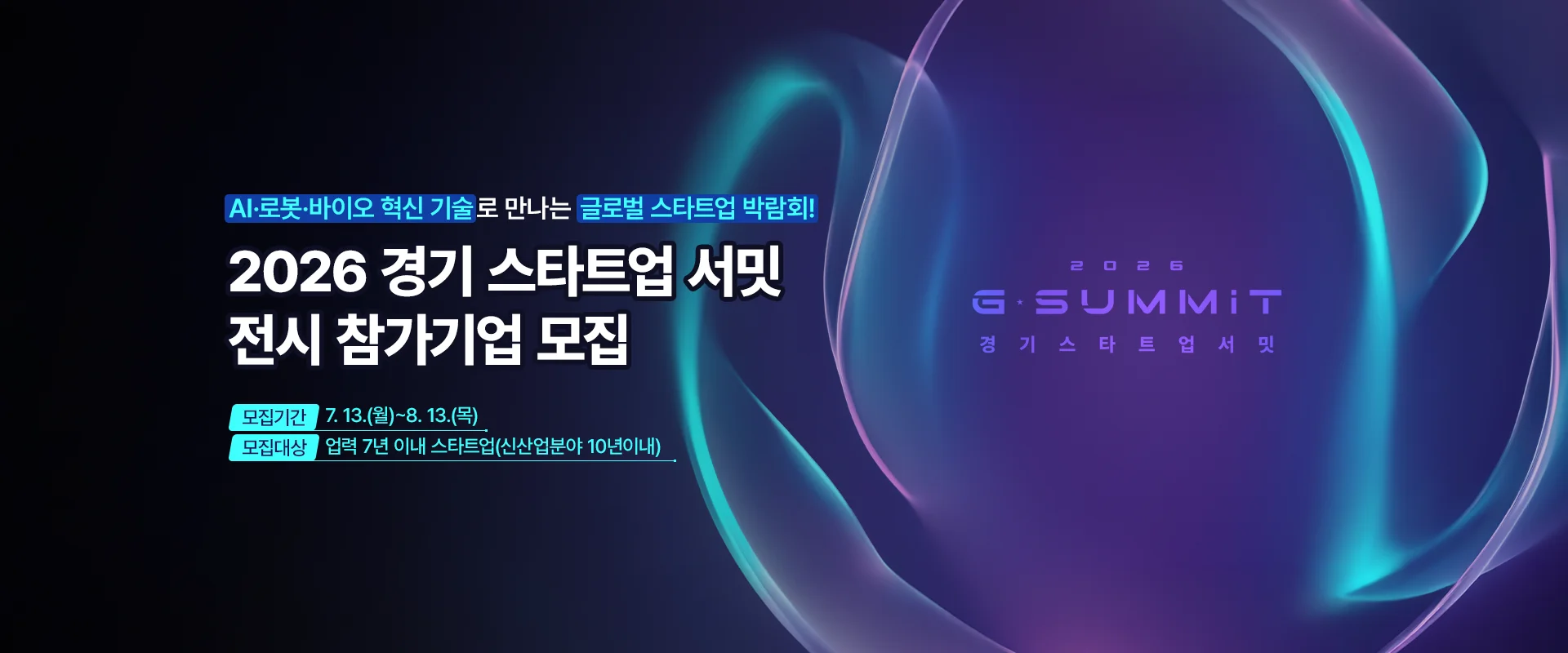 AI·로봇·바이오 혁신 기술로 만나는 글로벌 스타트업 박람회!

2026 경기 스타트업 서밋
전시 참가기업 모집

모집기간 : 7. 13.(월)~8. 13.(목)
모집대상 : 업력 7년이내 스타트업(신산업분야 10년이내)