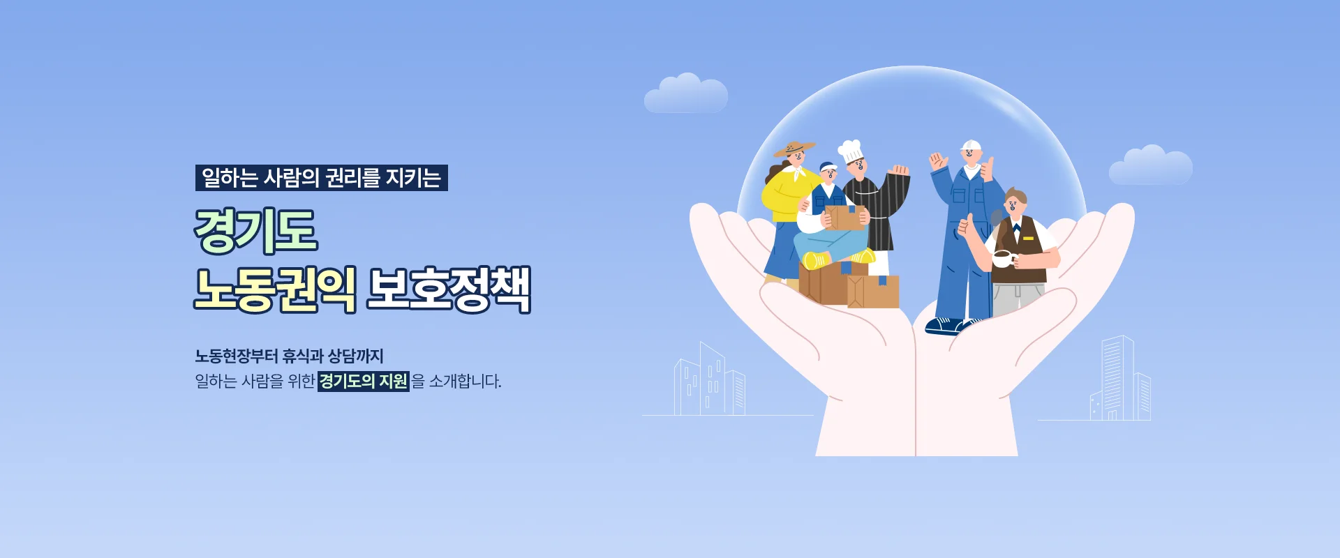 일하는 사람의 권리를 지키는

경기도 노동권익 보호정책

노동현장부터 휴식과 상담까지
일하는 사람을 위한 경기도의 지원을 소개합니다.