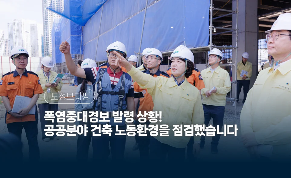 도정브리핑
폭염중대경보 발령 상황!
공공분야 건축 노동환경을 점검했습니다