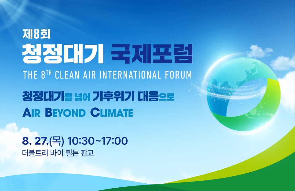 제8회 청정대기 국제포럼
THE 8th CLEAN AIR INTERNATIONAL FORUM

청정대기를 넘어 기후위기 대응으로
AIR BEYOND CLIMATE

8. 27.(목) 10:30 ~ 17:00
더블트리 바이 힐튼 판교