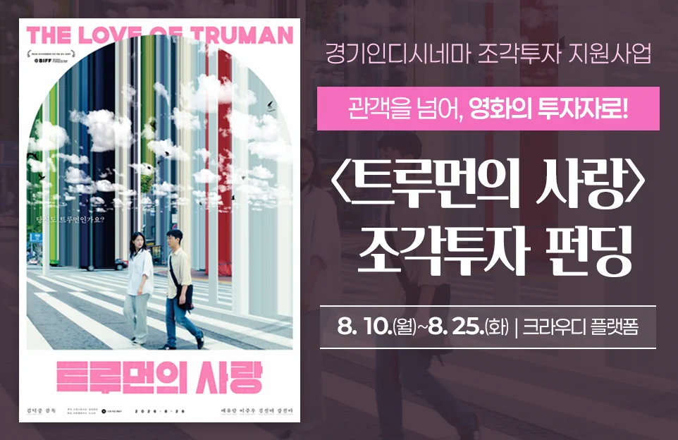 경기인디시네마 조각투자 지원사업

관객을 넘어, 영화의 투자자로!
<트루먼의 사랑> 조각투자 펀딩

8. 10.(월)~8. 25.(화) | 크라우디 플랫폼

(The Love of Truman 트루먼의 사랑 영화 포스터 이미지)