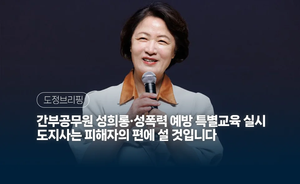 도정브리핑
간부공무원 성희롱·성폭력 예방 특별교육 실시
도지사는 피해자의 편에 설 것입니다