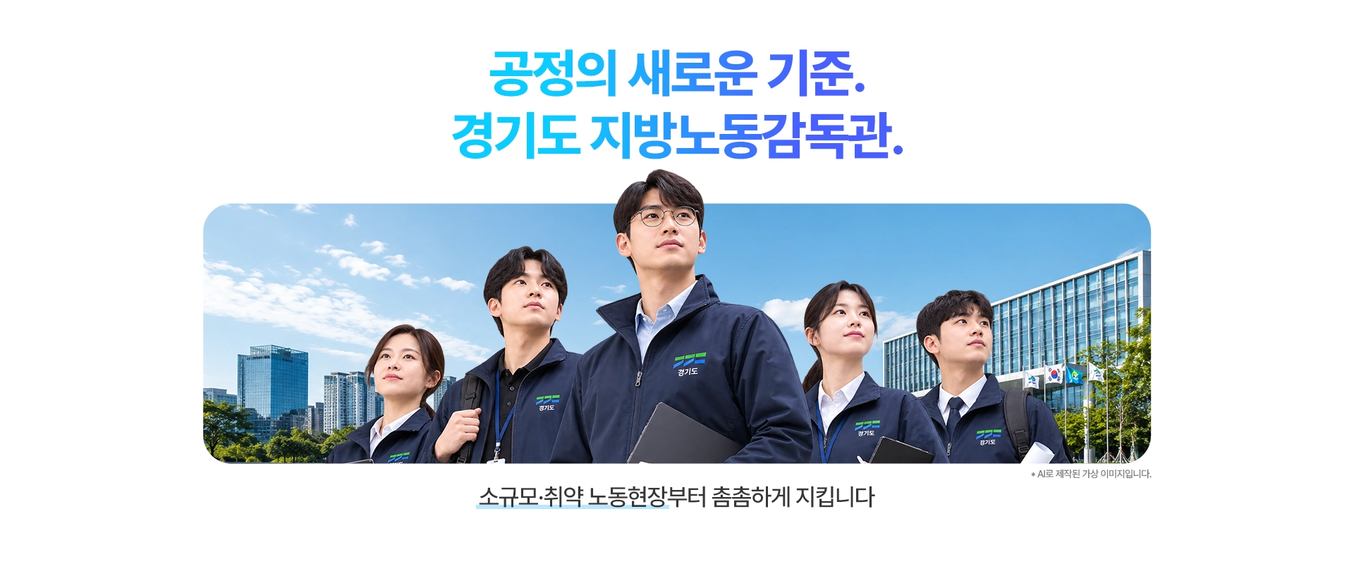 공정의 새로운 기준.
경기도 지방노동감독관.

소규모·취약 노동현장부터 촘촘하게 지킵니다

* AI로 제작된 가상 이미지입니다.