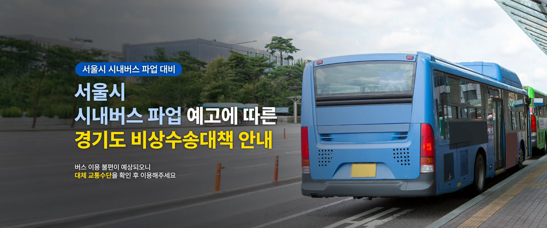 서울시 시내버스 파업 대비

서울시 시내버스 파업 예고에 따른
경기도 비상수송대책 안내

버스 이용 불편이 예상되오니
대체 교통수단을 확인 수 이용해주세요