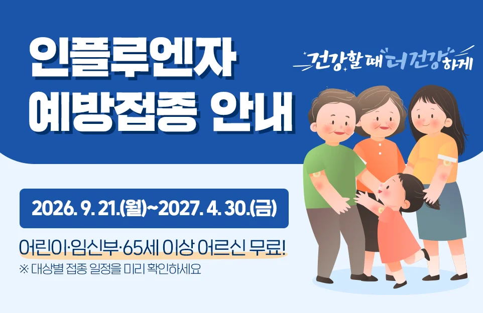 인플루엔자 예방접종 안내

2026. 9. 21.(월)~2027. 4. 30.(금)
어린이·임신부·65세 이상 어르신 무료!

※ 대상별 접종 일정을 미리 확인하세요