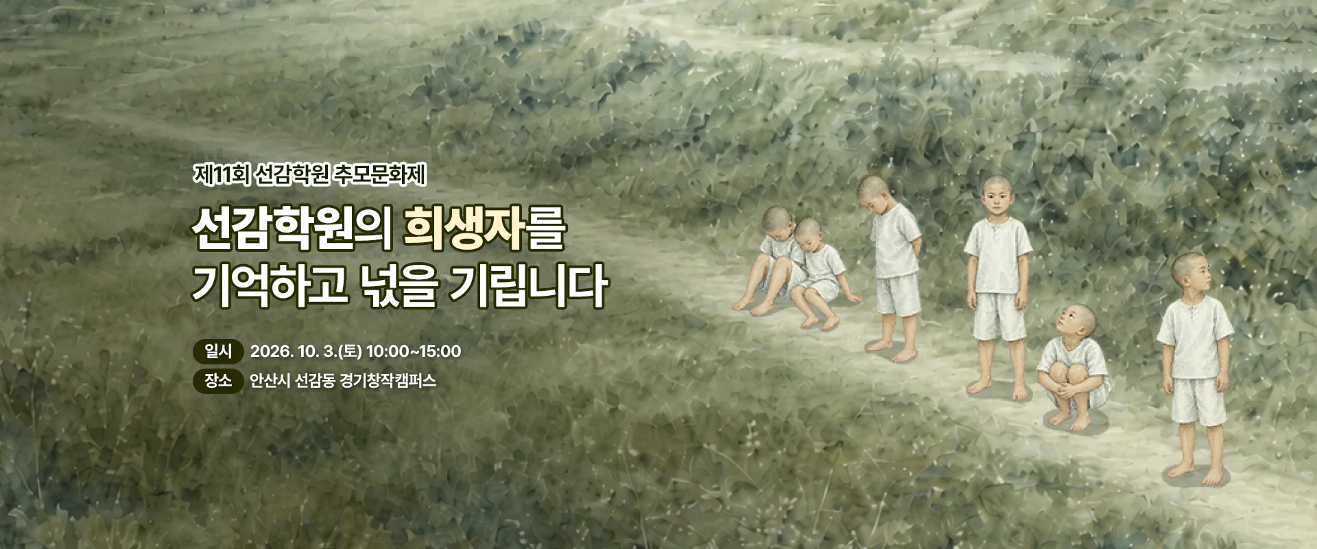 제11회 선감학원 추모문화제

선감학원의 희생자를
기억하고 넋을 기립니다

일시 : 2026. 10. 3.(토) 10:00~15:00
장소 : 안산시 선감동 경기창작캠퍼스