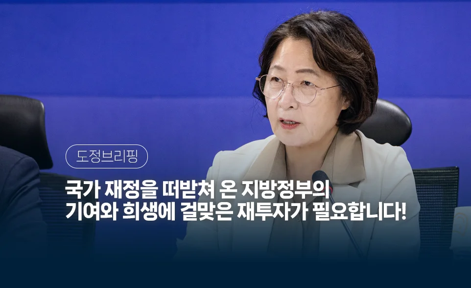 도정브리핑
국가 재정을 떠받쳐 온 지방정부의
기여와 희생에 걸맞은 재투자가 필요합니다!