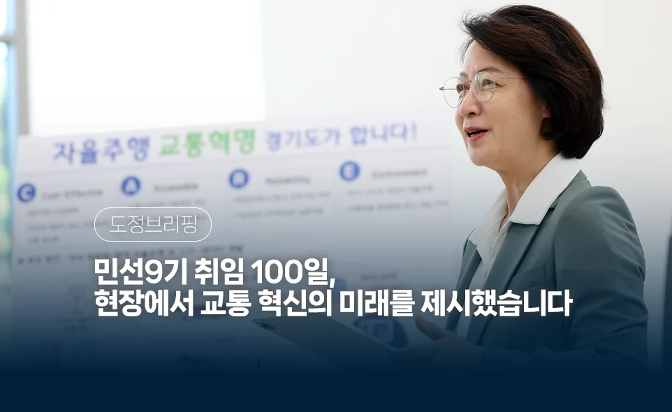 도정브리핑
민선9기 취임 100일,
현장에서 교통 혁신의 미래를 제시했습니다