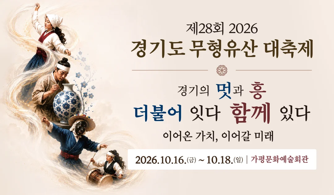 제28회 2026
경기도 무형유산 대축제

경기의 멋과 흥

더불어 잇다
함께 있다

어어온 가치, 이어갈 미래

2026. 10. 16.(금)~10. 18.(일) | 가평문화예술회관