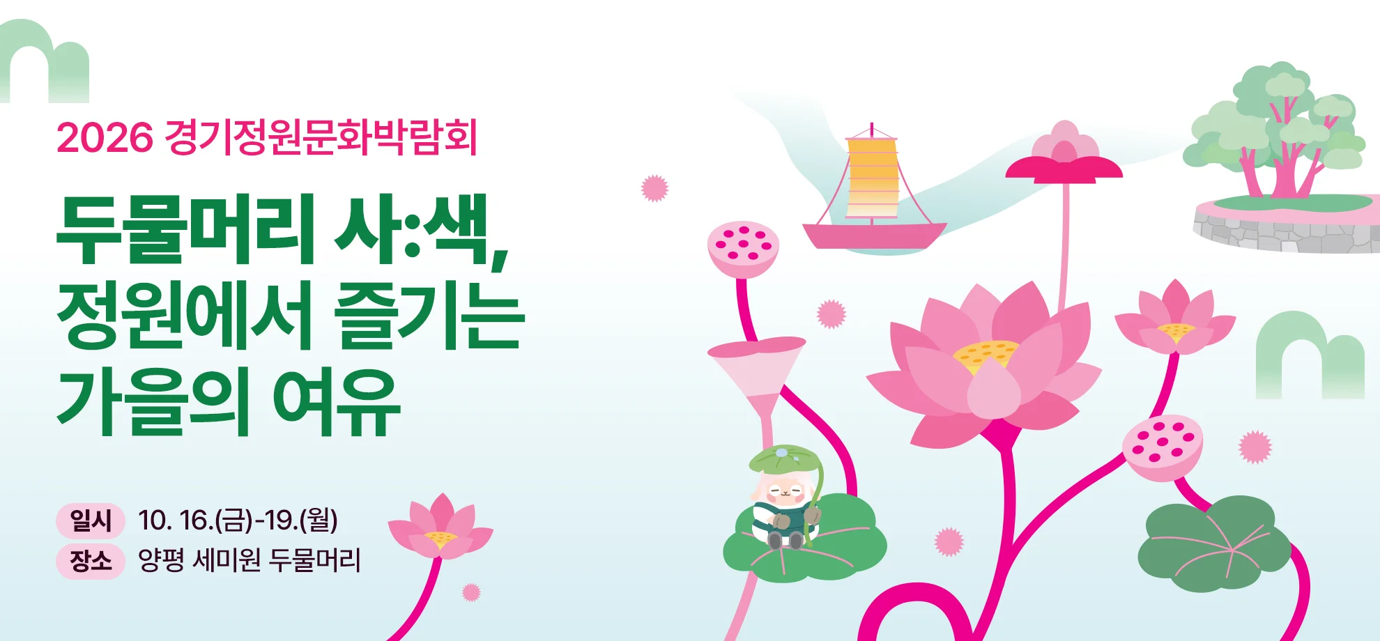 2026 경기정원문화박람회

무물머리 사:색,
정원에서 즐기는 가을의 여유

기간 : 10. 16.(금)~10. 19.(월)
장소 : 양평 세미원 두물머리