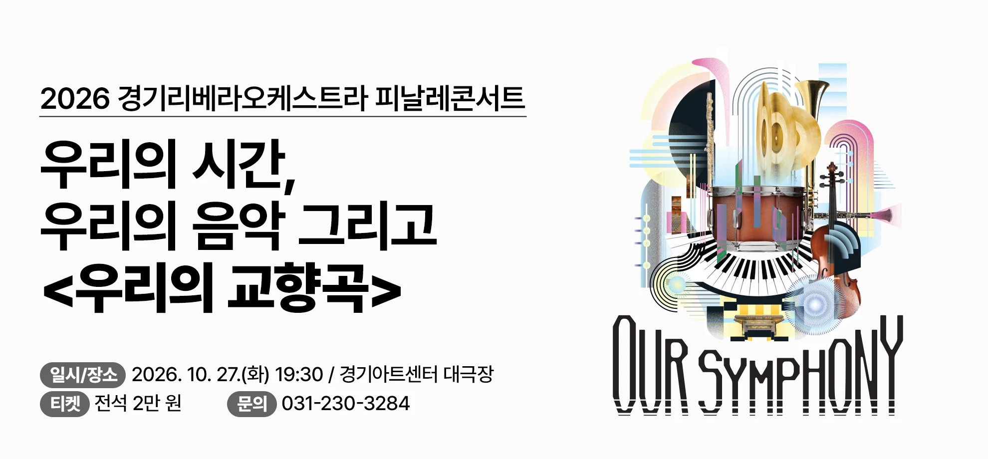 2026 경기리베라오케스트라

우리의 시간,
우리의 음악 그리고
<우리의 교향곡>

일시/장소: 2026. 10. 27.(화) 19:30 / 경기아트센터 대극장
티켓: 전석 2만 원          문의: 031-230-3284