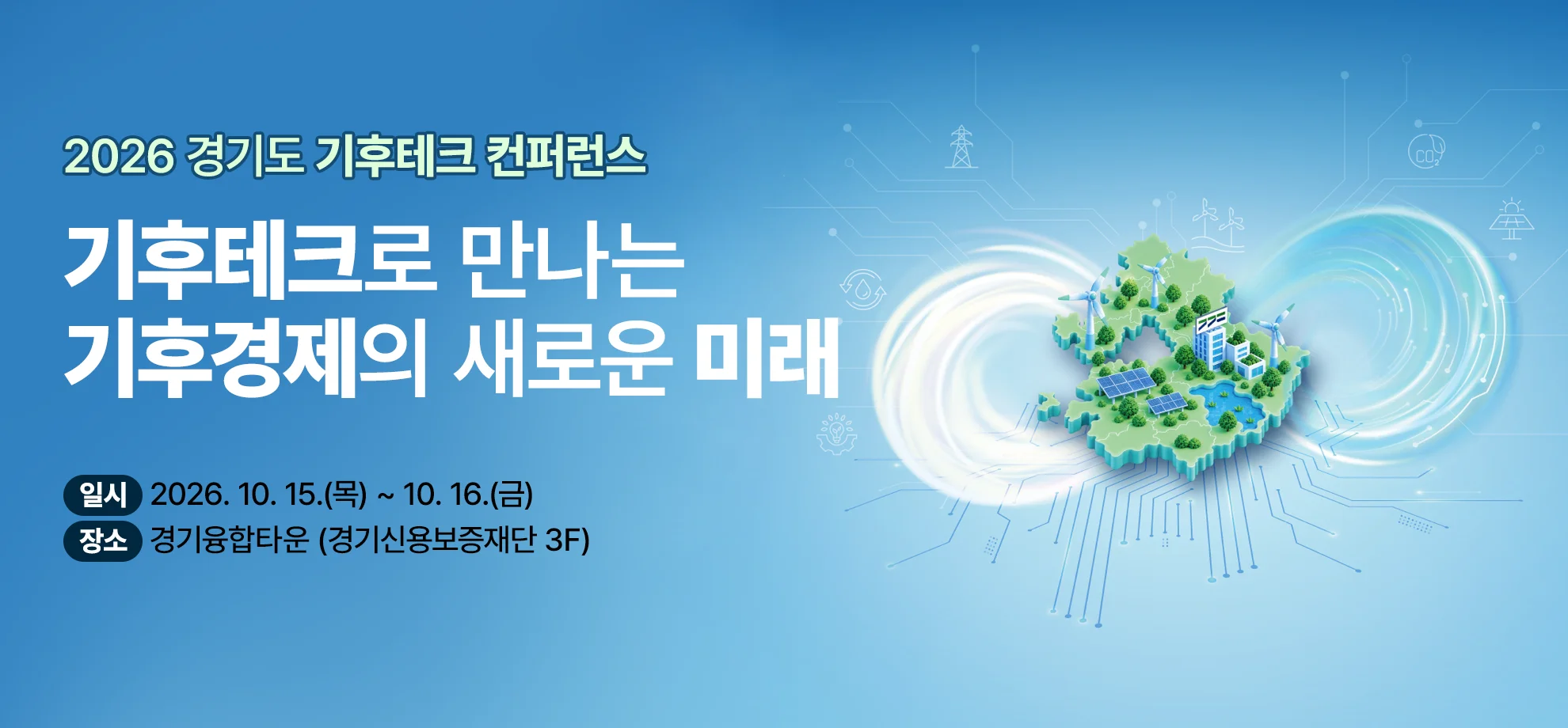 2026 경기도 기후테크 컨퍼런스

기후테크로 만나는
기후경제의 새로운 미래

일시: 2026. 10. 15.(목) ~ 10. 16.(금)
장소: 경기융합타운 (경기신용보증재단 3F)