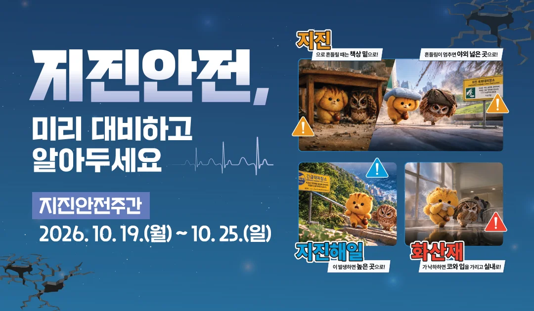 지진안전,

미리 대비하고 알아두세요

지진안전주간: 2026. 10. 19.(월) ~ 10. 25.(일)