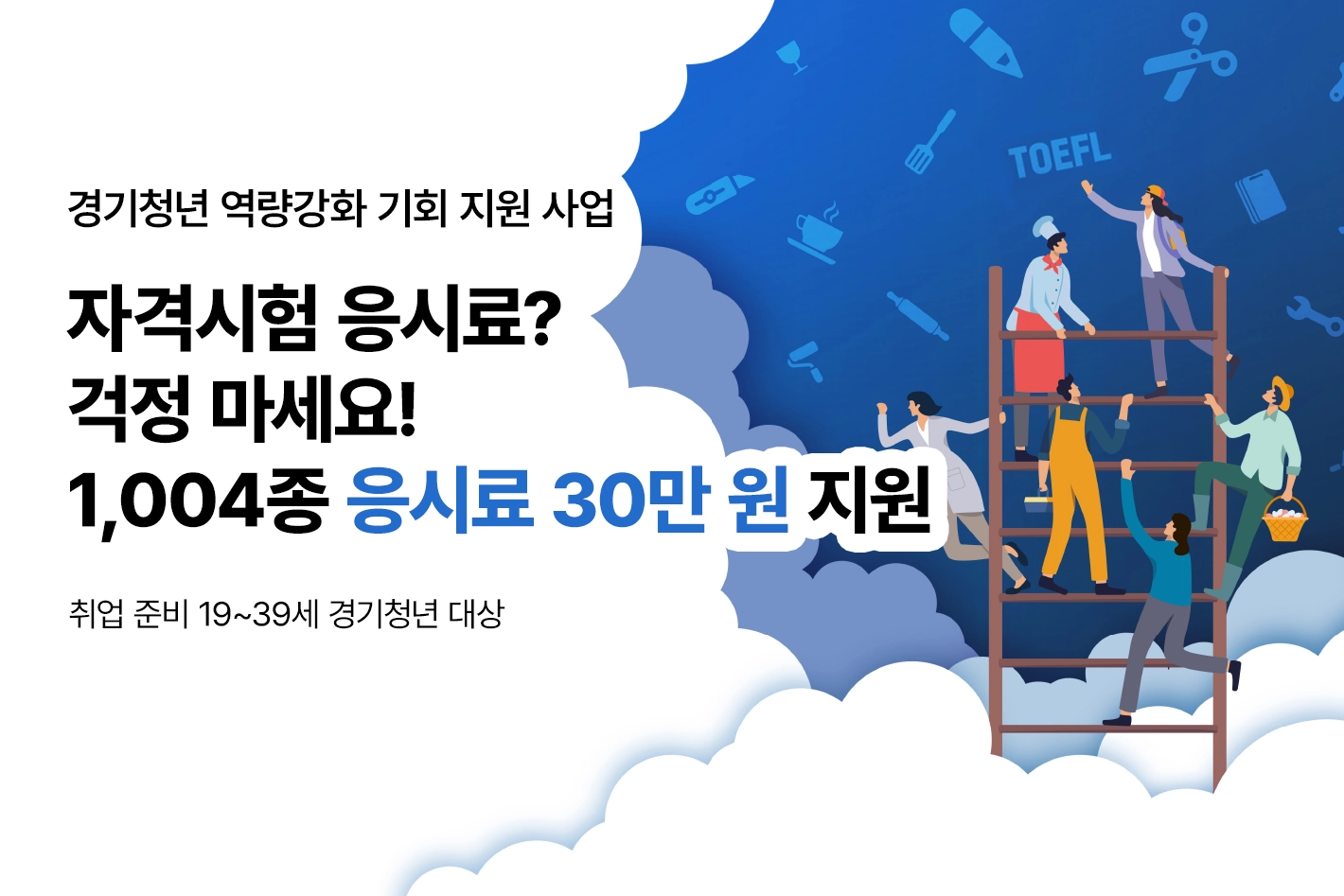 경기청년 역량강화 기회 지원 사업

자격시험 응시료? 걱정 마세요!
1,004종 응시료 30만 원 지원

취업 준비 19~39세 경기청년 대상