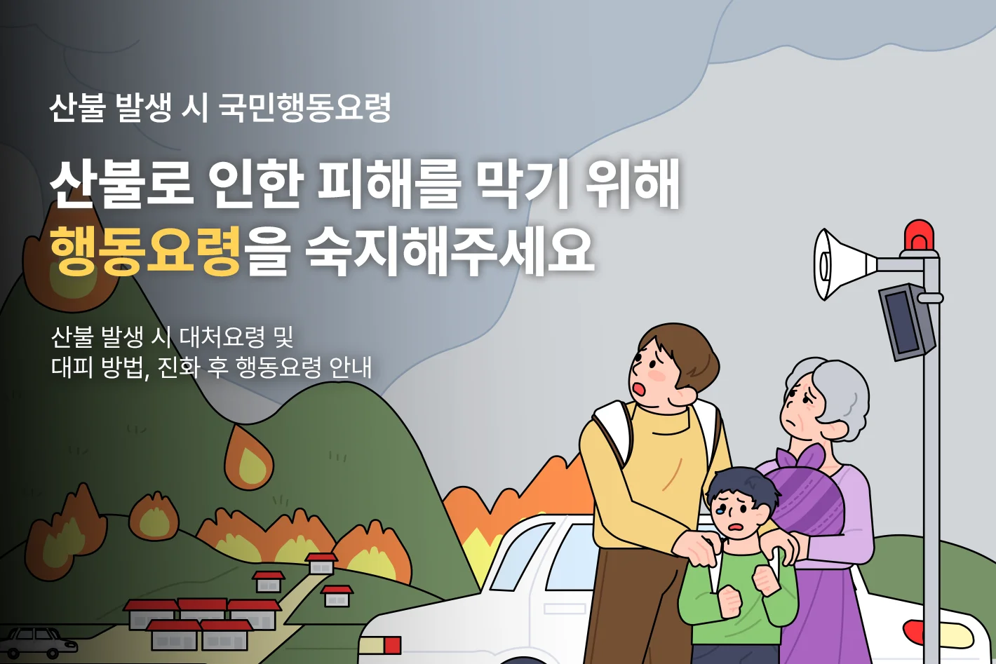 산불 발생 시 국민행동요령
산불로 인한 피해를 막기 위해
행동요령을 숙지해주세요